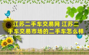 江苏二手车交易网 江苏二手车交易市场的二手车怎么样